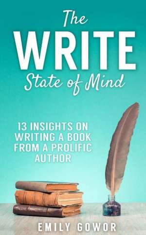 The Write State of Mind: 13 Insights On Writing A Book From A Prolific Author de Emily Gowor