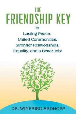 The Friendship Key to Lasting Peace, United Communities,Strong Relationships, Equality, and a Better Job de Winfried Sedhoff