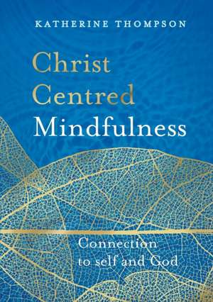 Christ-Centred Mindfulness: Connection to Self and God de Katherine Thompson