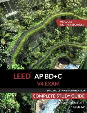 LEED AP BD+C V4 Exam Complete Study Guide (Building Design & Construction) de A. Togay Koralturk