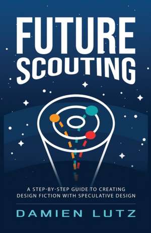 Future Scouting: How to design future inventions to change today by combining speculative design, design fiction, design thinking, life de Damien Lutz