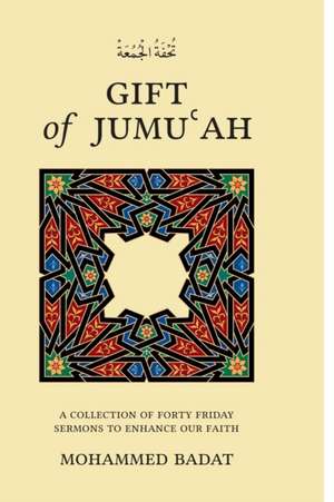 GIFT of JUMU&#703;AH: A Collection of Forty Friday Sermons to Enhance Our Faith de Mohammed Badat