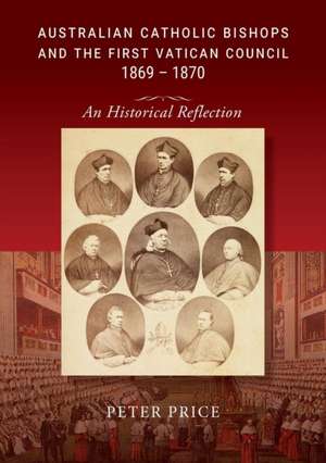 Australian Catholic Bishops and the First Vatican Council 1869 - 1870 de Peter Price