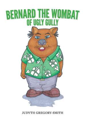 Bernard the Wombat of Ugly Gully de Judyth Gregory-Smith