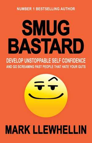 Smug Bastard: Develop Unstoppable Self Confidence and Go Screaming Past People That Hate Your Guts de Mark Llewhellin