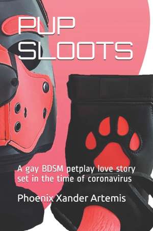 Pup Sloots: A gay BDSM petplay love story set in the time of coronavirus de Phoenix Xander Artemis