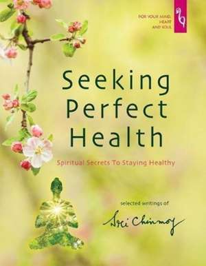 Seeking Perfect Health: Spiritual Secrets to Staying Healthy de Sri Chinmoy