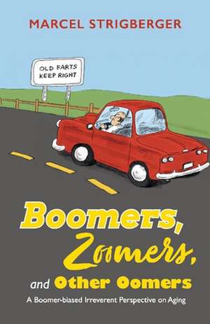 Boomers, Zoomers, and Other Oomers: A Boomer-biased Irreverent Perspective on Aging de Marcel Strigberger