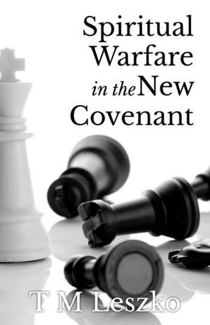 Spiritual Warfare in the New Covenant de T M Leszko