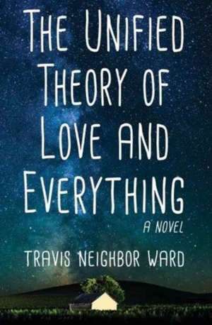 The Unified Theory of Love and Everything de Travis Neighbor Ward