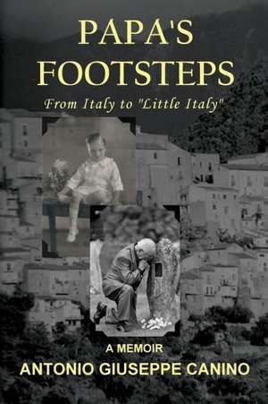 Papa's Footsteps: From Italy to Little Italy de Antonio Giuseppe Canino