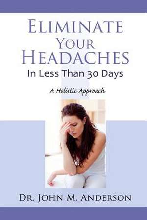 Eliminate Your Headaches in Less Than 30 Days de Dr John Anderson