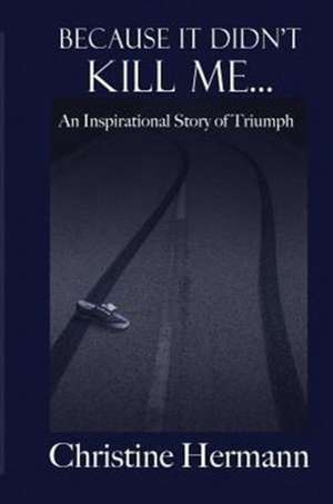 Hermann, C: Because It Didn't Kill Me...