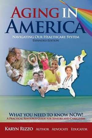 AGING in AMERICA NAVIGATING OUR HEALTHCARE SYSTEM de Karyn M Rizzo