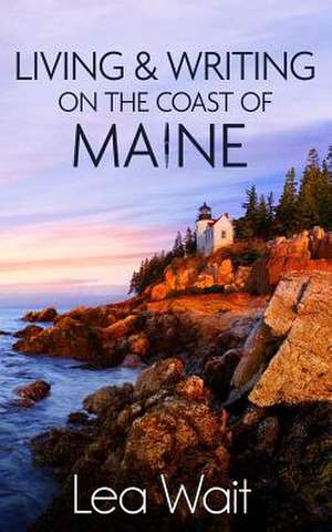 Living and Writing on the Coast of Maine de Lea Wait