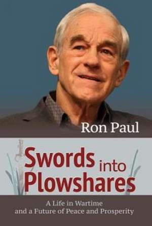 Swords Into Plowshares: A Life in Wartime and a Future of Peace and Prosperity de Ron Paul