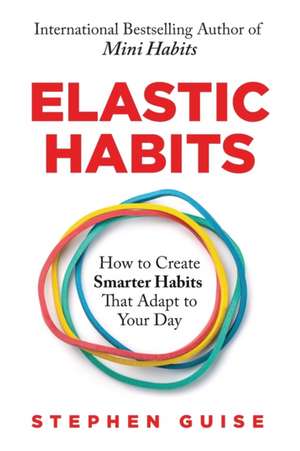 Elastic Habits: How to Create Smarter Habits That Adapt to Your Day de Stephen Guise