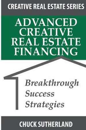 Advanced Creative Real Estate Financing de Chuck Sutherland