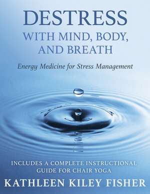 Destress With Mind, Body, and Breath: Energy Medicine for Stress Management de Kathleen Kiley Fisher