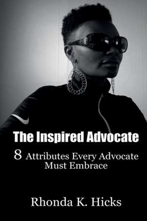 The Inspired Advocate: 8 Attributes Every Advocate Must Embrace de Rhonda K. Hicks