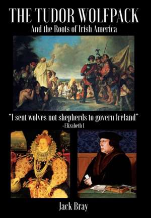 The Tudor Wolfpack and the Roots of Irish America de Jack Bray