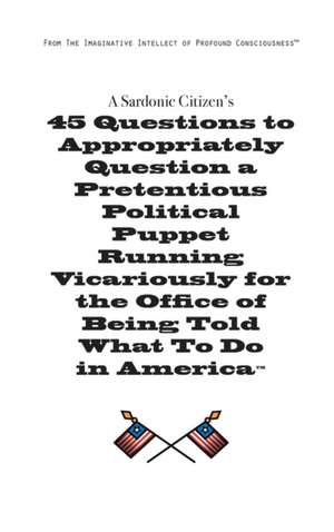 A Sardonic Citizen's 45 Questions to Appropriately Question a Pretentious Political Puppet Running Vicariously for the Office of Being Told What to Do in America de Chris Henre