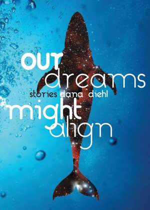 Our Dreams Might Align de Dana Diehl