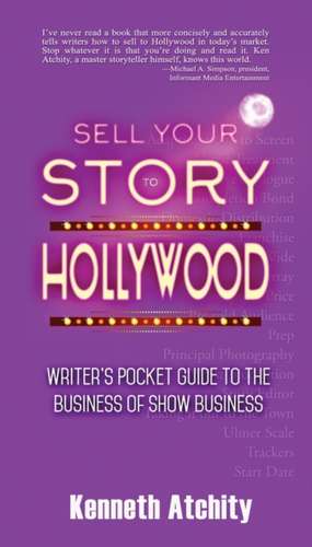 Sell Your Story to Hollywood: Writer's Pocket Guide to the Business of Show Business de Kenneth Atchity