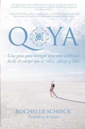 Qoya: Una Guía para Navegar una Vida Celebrada Desde el Cuerpo Que Es Sabia, Salvaje y Libre de Rochelle Schieck