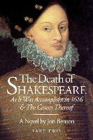 The Death of Shakespeare Part Two: As it was accomplisht in 1616 and the causes thereof de Jon Benson