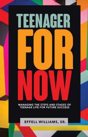 Teenager For Now: Managing The Steps And Stages Of Teenage Life For Future Success de Effell Williams Sr