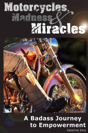 Motorcycles, Madness & Miracles - A Badass Journey to Empowerment