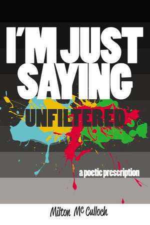 I'm Just Saying, UNFILTERED: A Poetic Prescription de Milton McCulloch