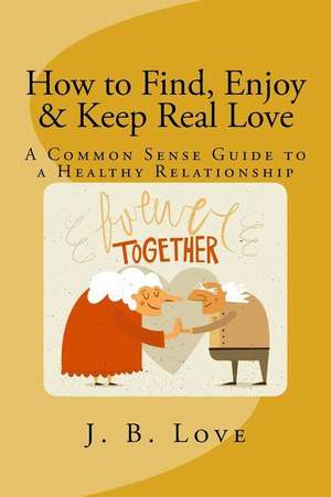 How to Find, Enjoy and Keep Real Love