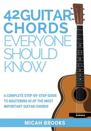 42 Guitar Chords Everyone Should Know de Micah Brooks