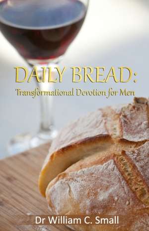 Daily Bread: Transformational Devotion for Men de William C. Small