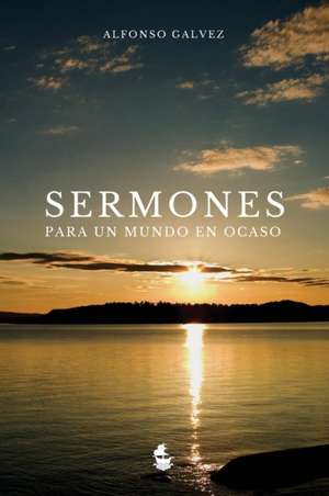 Sermones para un Mundo en Ocaso de Alfonso Gálvez