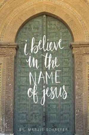 I Believe in the Name of Jesus de Marjie L Schaefer