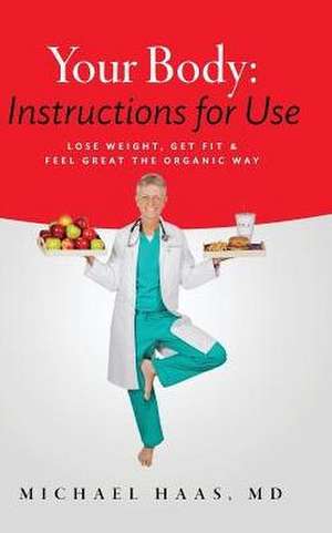 Your Body: Instructions for Use: Lose Weight; Get Fit & Feel Great the Organic Way de MD Michael Haas