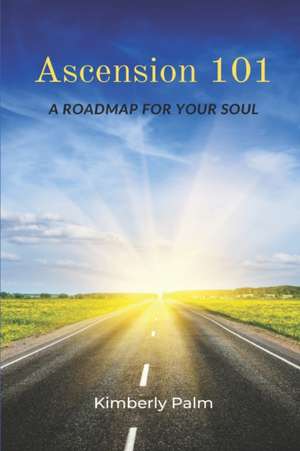 Ascension 101: A Roadmap For Your Soul de Kimberly Palm