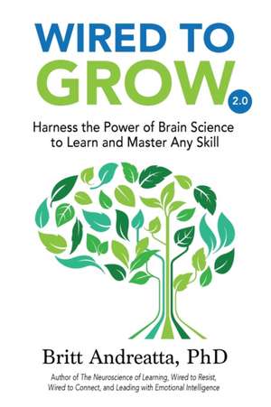 Wired to Grow: Harness the Power of Brain Science to Learn and Master Any Skill de Britt Andreatta