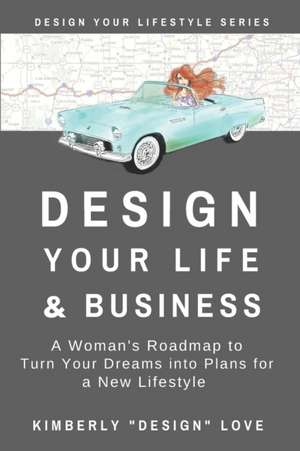 Design Your Life and Business: Your Big Lofty Ideas For Small Business Startup and Launch, A Women Business Owner's Secret Tips de Kimberly Design Love