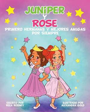 JUNIPER y ROSE: Primero Hermanas Y Mejores Amigas Por Siempre de Reea Rodney