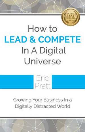 How to Lead and Compete in a Digital Universe de Eric Pratt