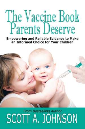 The Vaccine Book Parents Deserve: Empowering and Reliable Evidence to Make an Informed Choice for Your Children de Scott A. Johnson