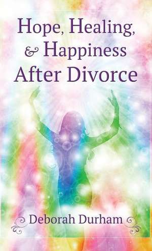 Hope, Healing, & Happiness After Divorce de Deborah Durham