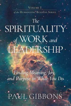 The Spirituality of Work and Leadership: Finding Meaning, Joy, and Purpose in What You Do de Paul Gibbons