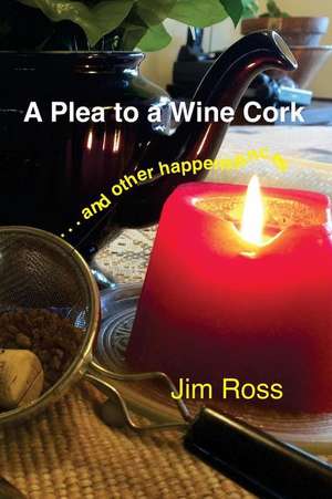 A Plea to a Wine Cork: and other happenstances de Jim Ross