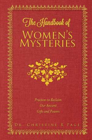 The Handbook of Women's Mysteries: Practices to Reclaim Our Ancient Gifts and Powers de Dr. Christine R Page