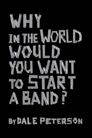 Why in the World Would You Want to Start a Band?: Volume 1 de Dale Peterson